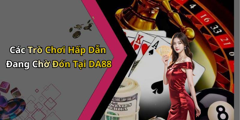 Các Trò Chơi Hấp Dẫn Đang Chờ Đón Tại DA88