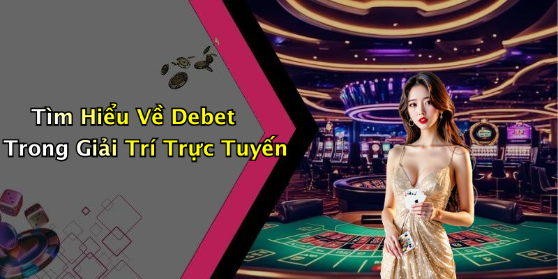 Tìm Hiểu Về Debet Trong Giải Trí Trực Tuyến